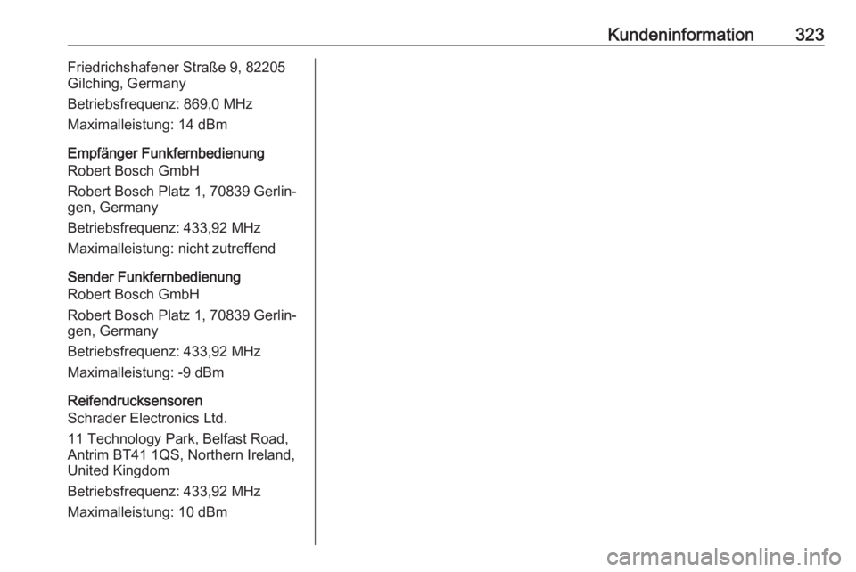 OPEL ASTRA K 2018.75  Betriebsanleitung (in German) Kundeninformation323Friedrichshafener Straße 9, 82205
Gilching, Germany
Betriebsfrequenz: 869,0 MHz
Maximalleistung: 14 dBm
Empfänger Funkfernbedienung
Robert Bosch GmbH
Robert Bosch Platz 1, 70839  OPEL ASTRA K 2018.75  Betriebsanleitung (in German) Kundeninformation323Friedrichshafener Straße 9, 82205
Gilching, Germany
Betriebsfrequenz: 869,0 MHz
Maximalleistung: 14 dBm
Empfänger Funkfernbedienung
Robert Bosch GmbH
Robert Bosch Platz 1, 70839