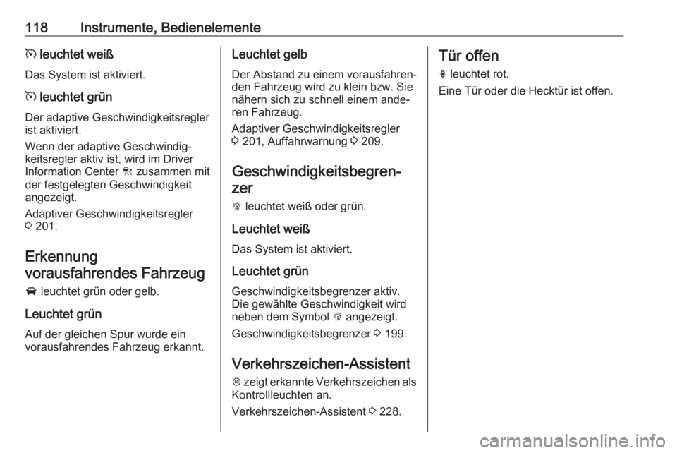 OPEL ASTRA K 2019  Betriebsanleitung (in German) 118Instrumente, Bedienelementem leuchtet weiß
Das System ist aktiviert.
m  leuchtet grün
Der adaptive Geschwindigkeitsregler
ist aktiviert.
Wenn der adaptive Geschwindig‐
keitsregler aktiv ist, wi