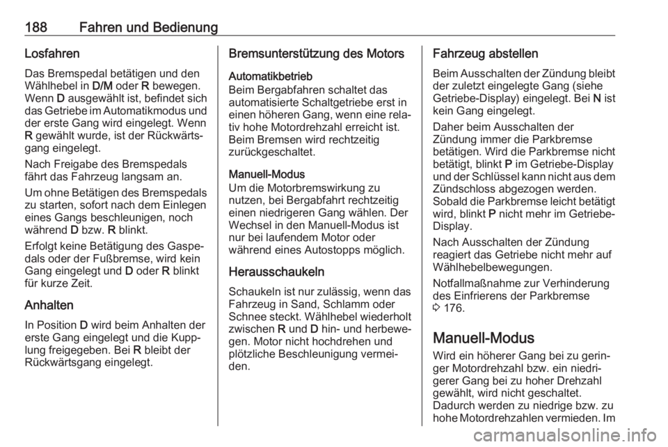 OPEL ASTRA K 2019  Betriebsanleitung (in German) 188Fahren und BedienungLosfahrenDas Bremspedal betätigen und den
Wählhebel in  D/M oder  R bewegen.
Wenn  D ausgewählt ist, befindet sich
das Getriebe im Automatikmodus und
der erste Gang wird eing