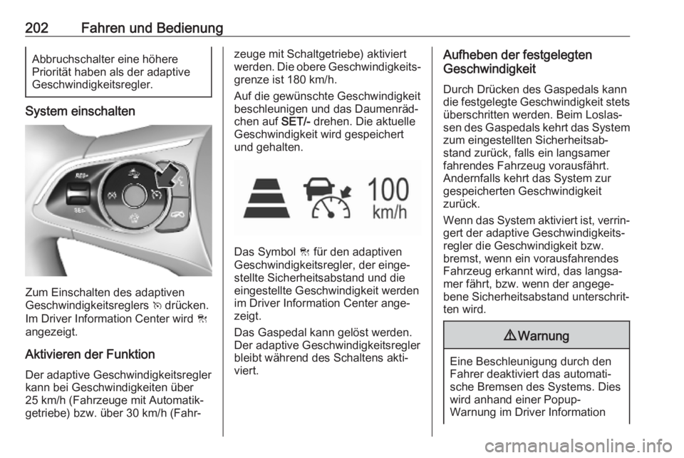 OPEL ASTRA K 2019  Betriebsanleitung (in German) 202Fahren und BedienungAbbruchschalter eine höhere
Priorität haben als der adaptive
Geschwindigkeitsregler.
System einschalten
Zum Einschalten des adaptiven
Geschwindigkeitsreglers  v drücken.
Im D