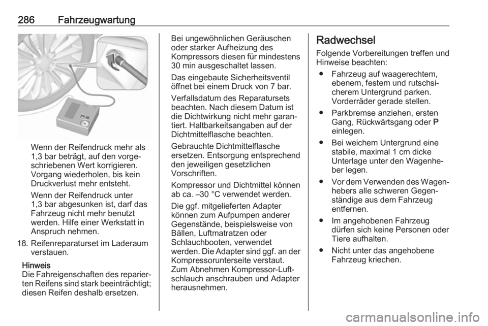 OPEL ASTRA K 2019  Betriebsanleitung (in German) 286Fahrzeugwartung
Wenn der Reifendruck mehr als
1,3 bar beträgt, auf den vorge‐
schriebenen Wert korrigieren.
Vorgang wiederholen, bis kein
Druckverlust mehr entsteht.
Wenn der Reifendruck unter
1