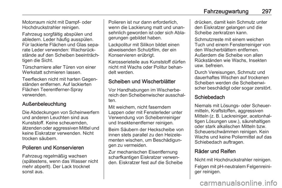 OPEL ASTRA K 2019  Betriebsanleitung (in German) Fahrzeugwartung297Motorraum nicht mit Dampf- oder
Hochdruckstrahler reinigen.
Fahrzeug sorgfältig abspülen und
abledern. Leder häufig ausspülen.
Für lackierte Flächen und Glas sepa‐
rate Leder