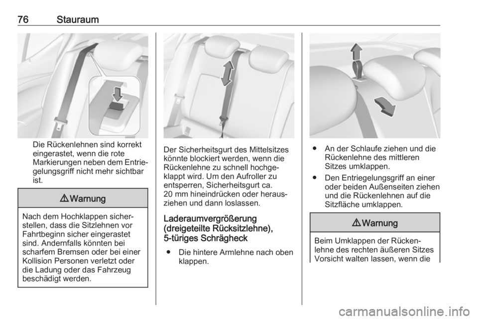 OPEL ASTRA K 2019  Betriebsanleitung (in German) 76Stauraum
Die Rückenlehnen sind korrekt
eingerastet, wenn die rote
Markierungen neben dem Entrie‐ gelungsgriff nicht mehr sichtbar
ist.
9 Warnung
Nach dem Hochklappen sicher‐
stellen, dass die S