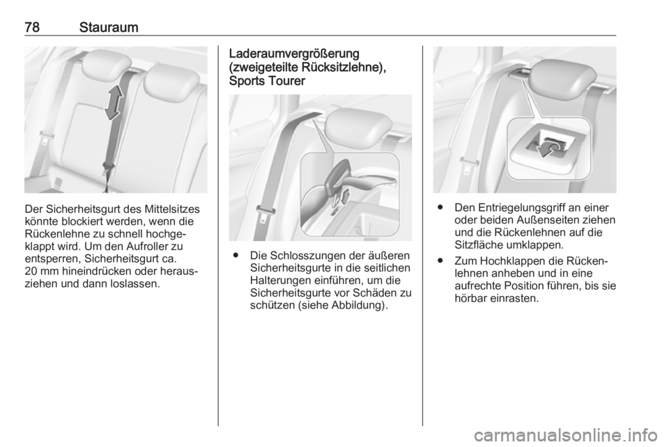 OPEL ASTRA K 2019  Betriebsanleitung (in German) 78Stauraum
Der Sicherheitsgurt des Mittelsitzes
könnte blockiert werden, wenn die
Rückenlehne zu schnell hochge‐
klappt wird. Um den Aufroller zu
entsperren, Sicherheitsgurt ca.
20 mm hineindrück