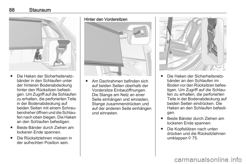 OPEL ASTRA K 2019  Betriebsanleitung (in German) 88Stauraum
● Die Haken der Sicherheitsnetz‐bänder in den Schlaufen unter
der hinteren Bodenabdeckung
hinter den Rücksitzen befesti‐
gen. Um Zugriff auf die Schlaufen zu erhalten, die perforier