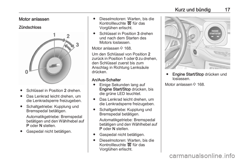 OPEL ASTRA K 2019.5  Betriebsanleitung (in German) Kurz und bündig17Motor anlassenZündschloss
● Schlüssel in Position  2 drehen.
● Das Lenkrad leicht drehen, um die Lenkradsperre freizugeben.
● Schaltgetriebe: Kupplung und Bremspedal betätig