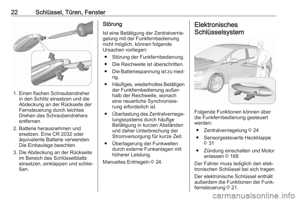 OPEL ASTRA K 2019.5 Betriebsanleitung (in German) 22Schlüssel, Türen, Fenster
1. Einen flachen Schraubendreherin den Schlitz einsetzen und die
Abdeckung an der Rückseite der
Fernsteuerung durch leichtes
Drehen des Schraubendrehers
entfernen.
2. Ba OPEL ASTRA K 2019.5 Betriebsanleitung (in German) 22Schlüssel, Türen, Fenster
1. Einen flachen Schraubendreherin den Schlitz einsetzen und die
Abdeckung an der Rückseite der
Fernsteuerung durch leichtes
Drehen des Schraubendrehers
entfernen.
2. Ba