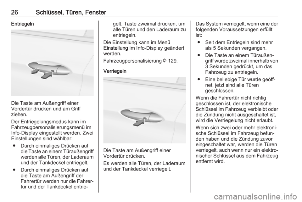 OPEL ASTRA K 2019.5  Betriebsanleitung (in German) 26Schlüssel, Türen, FensterEntriegeln
Die Taste am Außengriff einer
Vordertür drücken und am Griff
ziehen.
Der Entriegelungsmodus kann im
Fahrzeugpersonalisierungsmenü im
Info-Display eingestell