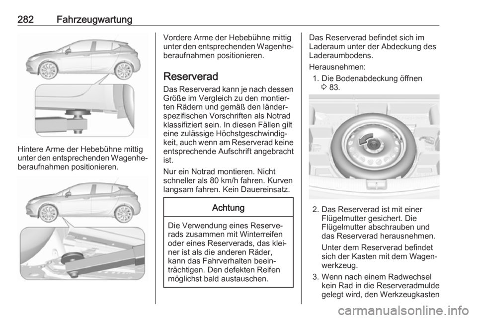 OPEL ASTRA K 2019.5 Betriebsanleitung (in German) 282Fahrzeugwartung
Hintere Arme der Hebebühne mittig
unter den entsprechenden Wagenhe‐
beraufnahmen positionieren.
Vordere Arme der Hebebühne mittig
unter den entsprechenden Wagenhe‐
beraufnahme OPEL ASTRA K 2019.5 Betriebsanleitung (in German) 282Fahrzeugwartung
Hintere Arme der Hebebühne mittig
unter den entsprechenden Wagenhe‐
beraufnahmen positionieren.
Vordere Arme der Hebebühne mittig
unter den entsprechenden Wagenhe‐
beraufnahme