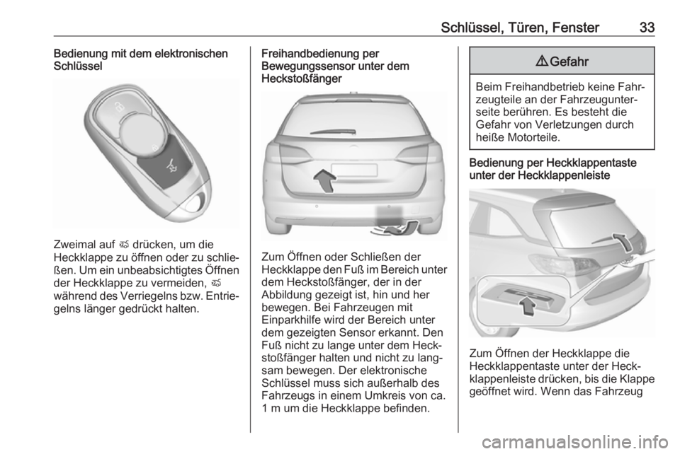 OPEL ASTRA K 2019.5 Betriebsanleitung (in German) Schlüssel, Türen, Fenster33Bedienung mit dem elektronischen
Schlüssel
Zweimal auf X drücken, um die
Heckklappe zu öffnen oder zu schlie‐
ßen. Um ein unbeabsichtigtes Öffnen
der Heckklappe zu OPEL ASTRA K 2019.5 Betriebsanleitung (in German) Schlüssel, Türen, Fenster33Bedienung mit dem elektronischen
Schlüssel
Zweimal auf X drücken, um die
Heckklappe zu öffnen oder zu schlie‐
ßen. Um ein unbeabsichtigtes Öffnen
der Heckklappe zu