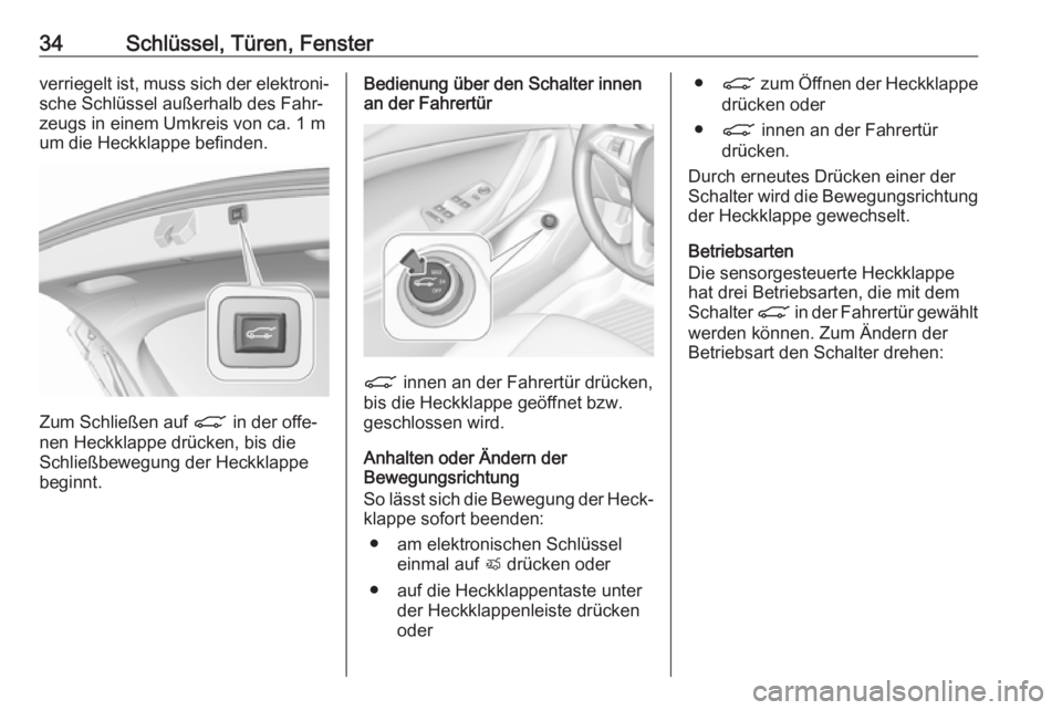 OPEL ASTRA K 2019.5  Betriebsanleitung (in German) 34Schlüssel, Türen, Fensterverriegelt ist, muss sich der elektroni‐sche Schlüssel außerhalb des Fahr‐
zeugs in einem Umkreis von ca. 1 m
um die Heckklappe befinden.
Zum Schließen auf  C in de