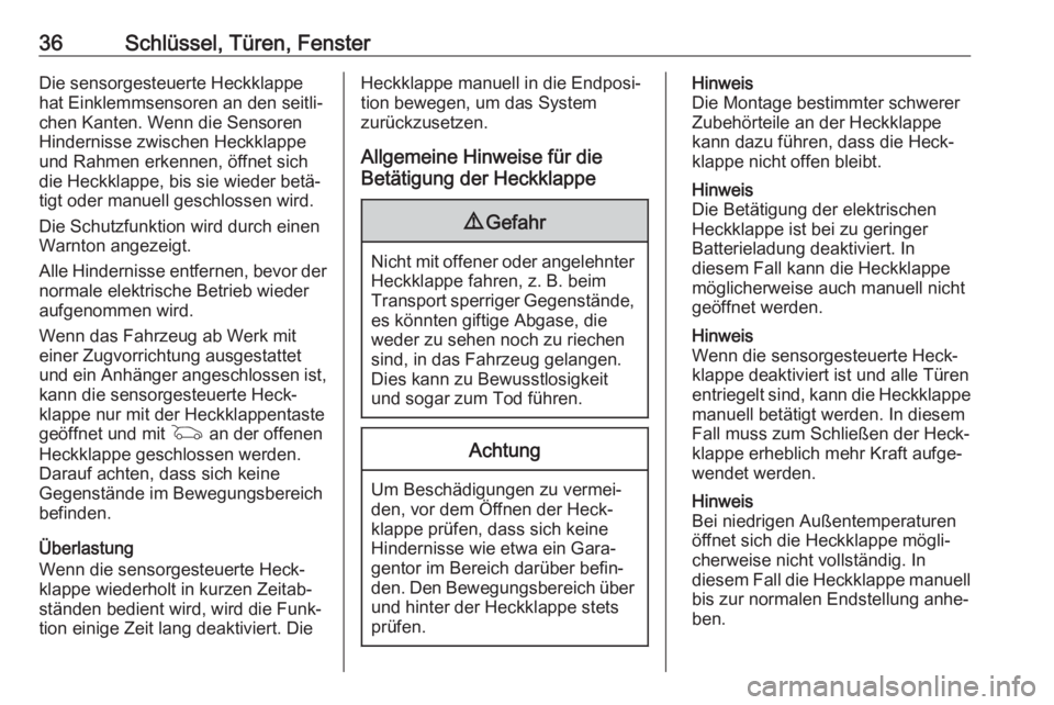 OPEL ASTRA K 2019.5  Betriebsanleitung (in German) 36Schlüssel, Türen, FensterDie sensorgesteuerte Heckklappe
hat Einklemmsensoren an den seitli‐
chen Kanten. Wenn die Sensoren
Hindernisse zwischen Heckklappe
und Rahmen erkennen, öffnet sich
die 