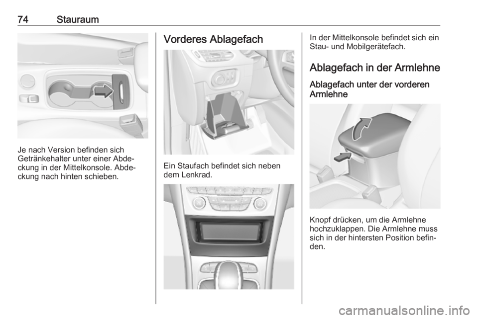OPEL ASTRA K 2019.5  Betriebsanleitung (in German) 74Stauraum
Je nach Version befinden sich
Getränkehalter unter einer Abde‐
ckung in der Mittelkonsole. Abde‐
ckung nach hinten schieben.
Vorderes Ablagefach
Ein Staufach befindet sich neben
dem Le