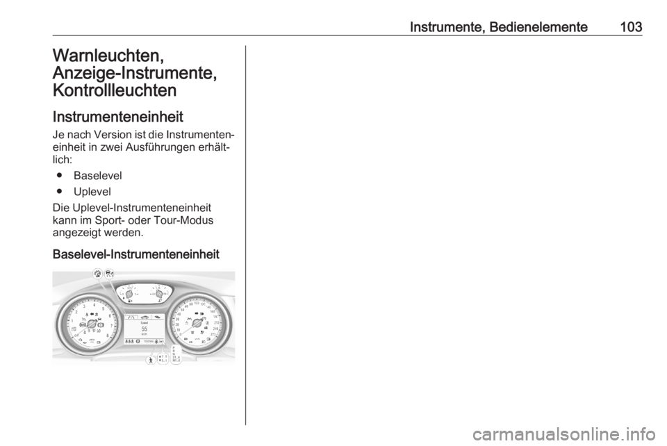 OPEL ASTRA K 2020 Betriebsanleitung (in German) Instrumente, Bedienelemente103Warnleuchten,
Anzeige-Instrumente, Kontrollleuchten
Instrumenteneinheit
Je nach Version ist die Instrumenten‐
einheit in zwei Ausführungen erhält‐
lich:
● Baselev OPEL ASTRA K 2020 Betriebsanleitung (in German) Instrumente, Bedienelemente103Warnleuchten,
Anzeige-Instrumente, Kontrollleuchten
Instrumenteneinheit
Je nach Version ist die Instrumenten‐
einheit in zwei Ausführungen erhält‐
lich:
● Baselev