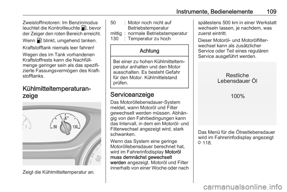 OPEL ASTRA K 2020  Betriebsanleitung (in German) Instrumente, Bedienelemente109Zweistoffmotoren: Im Benzinmodus
leuchtet die Kontrollleuchte  r, bevor
der Zeiger den roten Bereich erreicht.
Wenn  r blinkt, umgehend tanken.
Kraftstofftank niemals lee