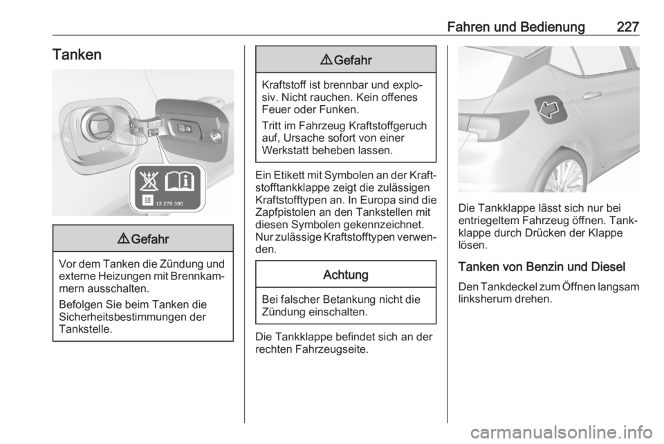 OPEL ASTRA K 2020  Betriebsanleitung (in German) Fahren und Bedienung227Tanken9Gefahr
Vor dem Tanken die Zündung und
externe Heizungen mit Brennkam‐mern ausschalten.
Befolgen Sie beim Tanken die
Sicherheitsbestimmungen der
Tankstelle.
9 Gefahr
Kr