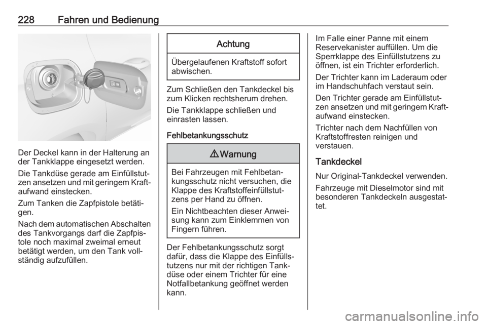 OPEL ASTRA K 2020  Betriebsanleitung (in German) 228Fahren und Bedienung
Der Deckel kann in der Halterung an
der Tankklappe eingesetzt werden.
Die Tankdüse gerade am Einfüllstut‐
zen ansetzen und mit geringem Kraft‐
aufwand einstecken.
Zum Tan