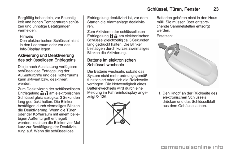OPEL ASTRA K 2020  Betriebsanleitung (in German) Schlüssel, Türen, Fenster23Sorgfältig behandeln, vor Feuchtig‐
keit und hohen Temperaturen schüt‐
zen und unnötige Betätigungen
vermeiden.
Hinweis
Den elektronischen Schlüssel nicht
in den 