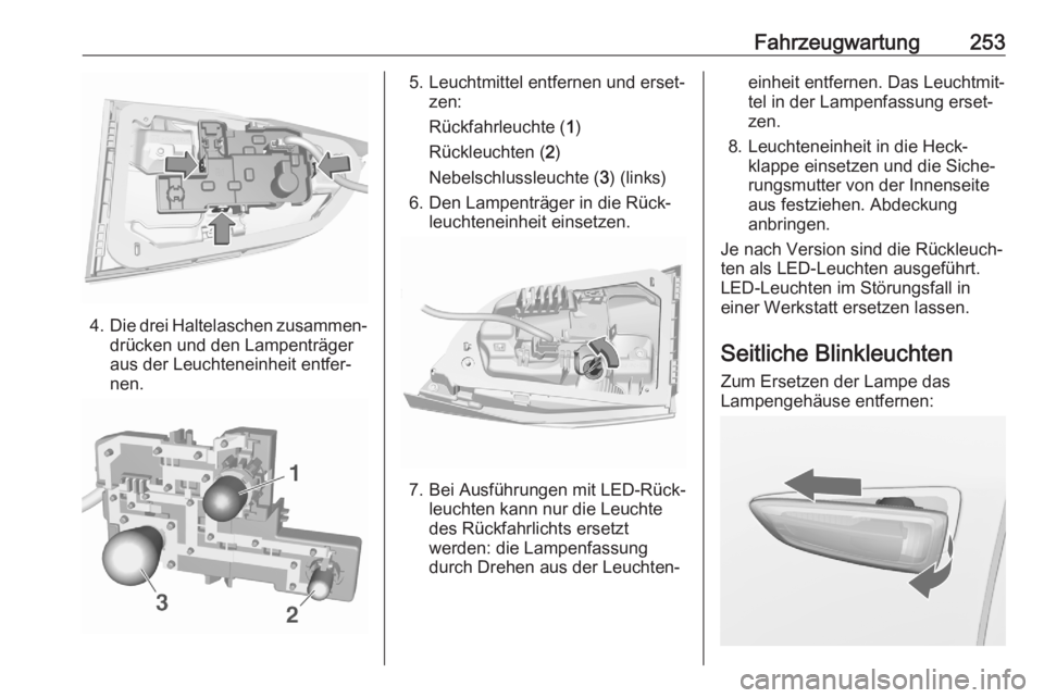 OPEL ASTRA K 2020  Betriebsanleitung (in German) Fahrzeugwartung253
4.Die drei Haltelaschen zusammen‐
drücken und den Lampenträger
aus der Leuchteneinheit entfer‐
nen.
5. Leuchtmittel entfernen und erset‐ zen:
Rückfahrleuchte ( 1)
Rückleuc