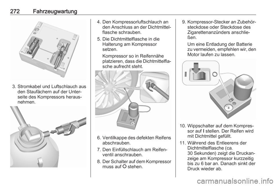OPEL ASTRA K 2020  Betriebsanleitung (in German) 272Fahrzeugwartung
3. Stromkabel und Luftschlauch ausden Staufächern auf der Unter‐
seite des Kompressors heraus‐
nehmen.
4. Den Kompressorluftschlauch an den Anschluss an der Dichtmittel‐
flas