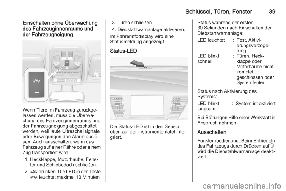 OPEL ASTRA K 2020  Betriebsanleitung (in German) Schlüssel, Türen, Fenster39Einschalten ohne Überwachung
des Fahrzeuginnenraums und
der Fahrzeugneigung
Wenn Tiere im Fahrzeug zurückge‐
lassen werden, muss die Überwa‐
chung des Fahrzeuginnen