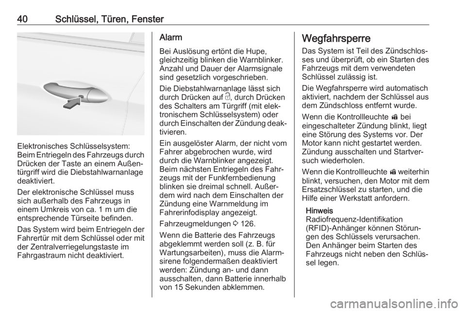 OPEL ASTRA K 2020  Betriebsanleitung (in German) 40Schlüssel, Türen, Fenster
Elektronisches Schlüsselsystem:
Beim Entriegeln des Fahrzeugs durch
Drücken der Taste an einem Außen‐
türgriff wird die Diebstahlwarnanlage deaktiviert.
Der elektro