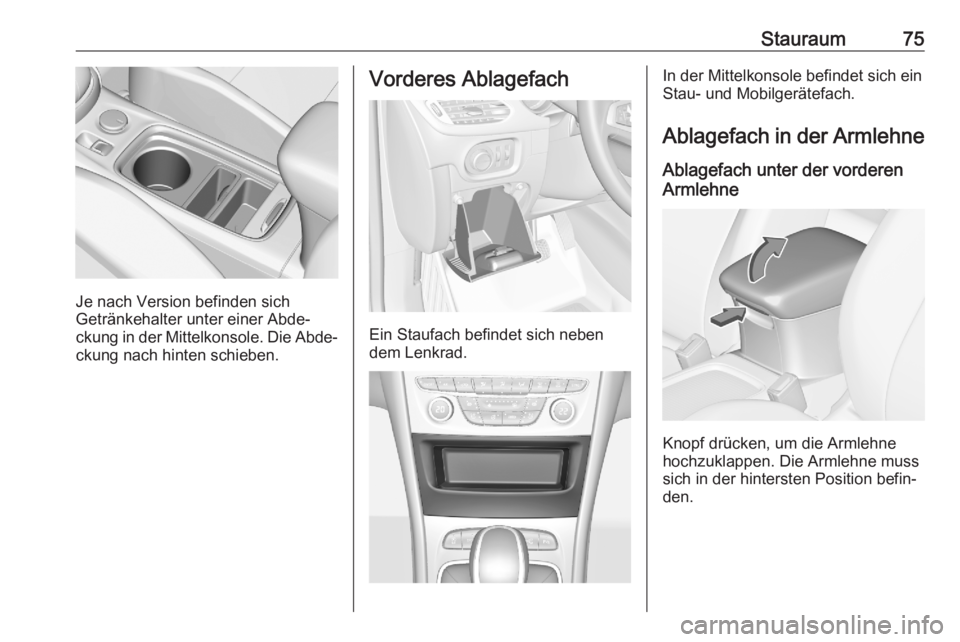 OPEL ASTRA K 2020  Betriebsanleitung (in German) Stauraum75
Je nach Version befinden sich
Getränkehalter unter einer Abde‐
ckung in der Mittelkonsole. Die Abde‐
ckung nach hinten schieben.
Vorderes Ablagefach
Ein Staufach befindet sich neben
de