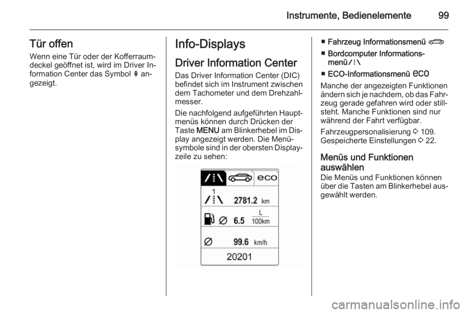 OPEL CASCADA 2014  Betriebsanleitung (in German) Instrumente, Bedienelemente99Tür offenWenn eine Tür oder der Kofferraum‐
deckel geöffnet ist, wird im Driver In‐
formation Center das Symbol  h an‐
gezeigt.Info-Displays
Driver Information Ce