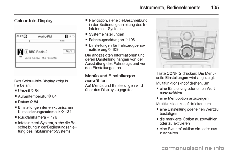 OPEL CASCADA 2014 Betriebsanleitung (in German) Instrumente, Bedienelemente105
Colour-Info-Display
Das Colour-Info-Display zeigt in
Farbe an:
■ Uhrzeit 3 84
■ Außentemperatur 3 84
■ Datum 3 84
■ Einstellungen der elektronischen Klimatis OPEL CASCADA 2014 Betriebsanleitung (in German) Instrumente, Bedienelemente105
Colour-Info-Display
Das Colour-Info-Display zeigt in
Farbe an:
■ Uhrzeit 3 84
■ Außentemperatur 3 84
■ Datum 3 84
■ Einstellungen der elektronischen Klimatis