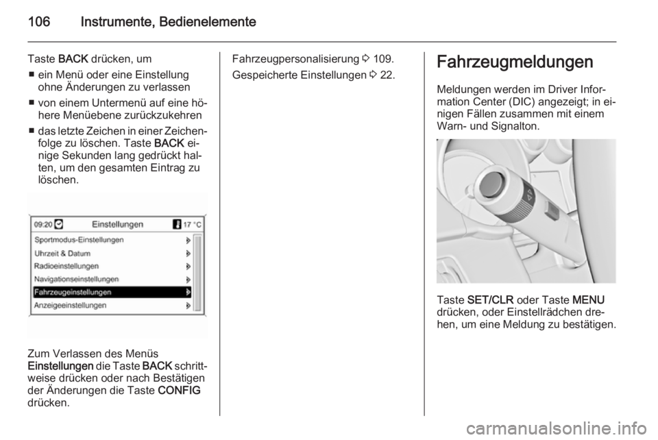 OPEL CASCADA 2014  Betriebsanleitung (in German) 106Instrumente, Bedienelemente
Taste BACK drücken, um
■ ein Menü oder eine Einstellung ohne Änderungen zu verlassen
■ von einem Untermenü auf eine hö‐ here Menüebene zurückzukehren
■ da