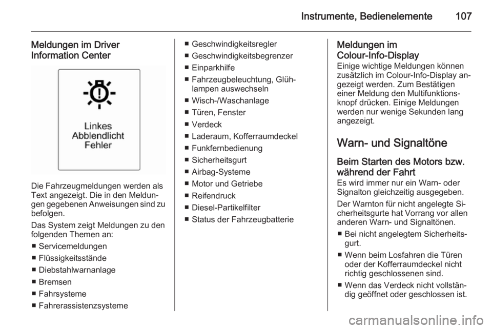 OPEL CASCADA 2014  Betriebsanleitung (in German) Instrumente, Bedienelemente107
Meldungen im Driver
Information Center
Die Fahrzeugmeldungen werden als
Text angezeigt. Die in den Meldun‐
gen gegebenen Anweisungen sind zu
befolgen.
Das System zeigt