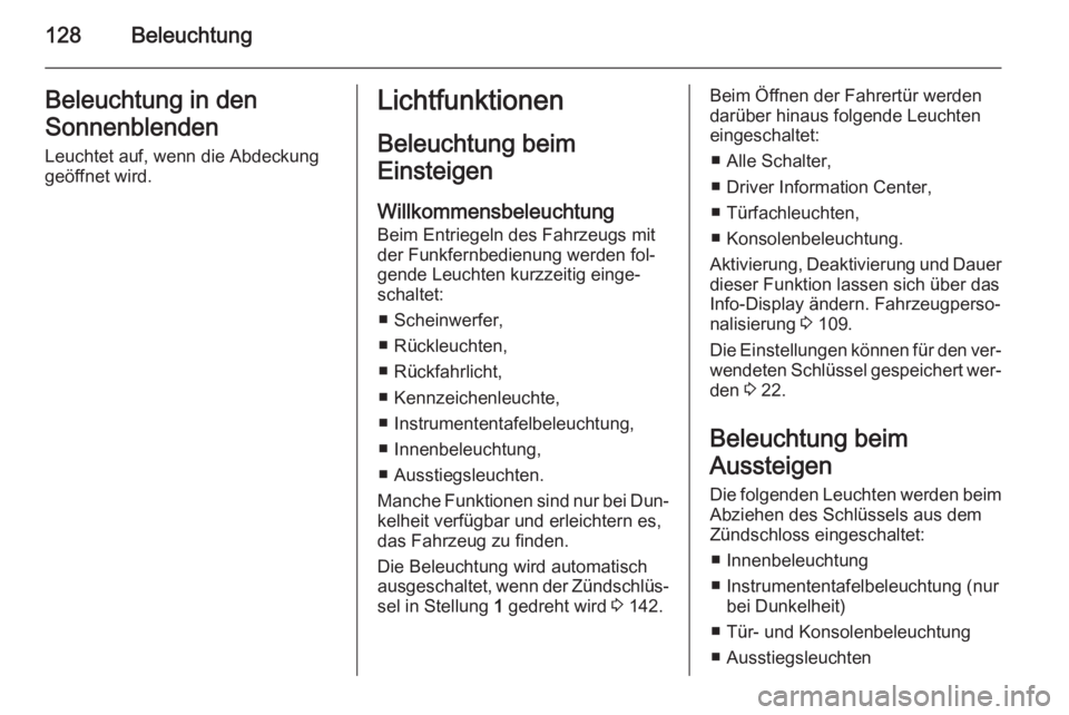 OPEL CASCADA 2014  Betriebsanleitung (in German) 128BeleuchtungBeleuchtung in den
Sonnenblenden Leuchtet auf, wenn die Abdeckung
geöffnet wird.Lichtfunktionen
Beleuchtung beim
Einsteigen
Willkommensbeleuchtung Beim Entriegeln des Fahrzeugs mit
der 