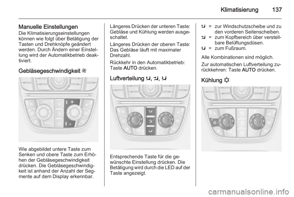 OPEL CASCADA 2014 Betriebsanleitung (in German) Klimatisierung137
Manuelle EinstellungenDie Klimatisierungseinstellungen
können wie folgt über Betätigung der
Tasten und Drehknöpfe geändert
werden. Durch Ändern einer Einstel‐
lung wird der A OPEL CASCADA 2014 Betriebsanleitung (in German) Klimatisierung137
Manuelle EinstellungenDie Klimatisierungseinstellungen
können wie folgt über Betätigung der
Tasten und Drehknöpfe geändert
werden. Durch Ändern einer Einstel‐
lung wird der A