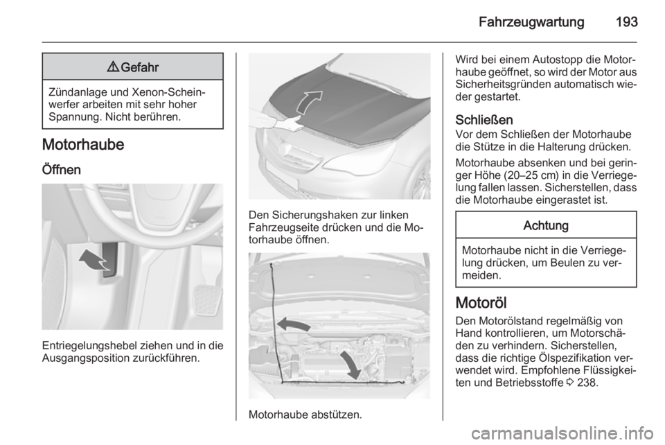 OPEL CASCADA 2014 Betriebsanleitung (in German) Fahrzeugwartung1939Gefahr
Zündanlage und Xenon-Schein‐
werfer arbeiten mit sehr hoher
Spannung. Nicht berühren.
Motorhaube
Öffnen
Entriegelungshebel ziehen und in die
Ausgangsposition zurückfüh OPEL CASCADA 2014 Betriebsanleitung (in German) Fahrzeugwartung1939Gefahr
Zündanlage und Xenon-Schein‐
werfer arbeiten mit sehr hoher
Spannung. Nicht berühren.
Motorhaube
Öffnen
Entriegelungshebel ziehen und in die
Ausgangsposition zurückfüh