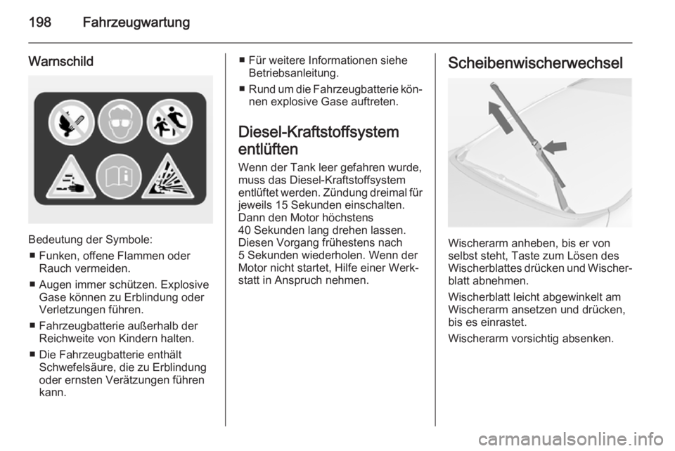 OPEL CASCADA 2014 Betriebsanleitung (in German) 198Fahrzeugwartung
Warnschild
Bedeutung der Symbole:■ Funken, offene Flammen oder Rauch vermeiden.
■ Augen immer schützen. Explosive Gase können zu Erblindung oder
Verletzungen führen.
■ Fahr OPEL CASCADA 2014 Betriebsanleitung (in German) 198Fahrzeugwartung
Warnschild
Bedeutung der Symbole:■ Funken, offene Flammen oder Rauch vermeiden.
■ Augen immer schützen. Explosive Gase können zu Erblindung oder
Verletzungen führen.
■ Fahr