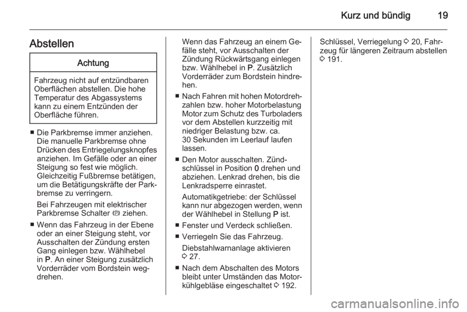 OPEL CASCADA 2014  Betriebsanleitung (in German) Kurz und bündig19AbstellenAchtung
Fahrzeug nicht auf entzündbaren
Oberflächen abstellen. Die hohe
Temperatur des Abgassystems
kann zu einem Entzünden der
Oberfläche führen.
■ Die Parkbremse im