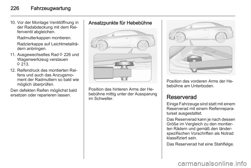 OPEL CASCADA 2014 Betriebsanleitung (in German) 226Fahrzeugwartung
10. Vor der Montage Ventilöffnung inder Radabdeckung mit dem Rei‐
fenventil abgleichen.
Radmutterkappen montieren.
Radzierkappe auf Leichtmetallrä‐
dern anbringen.
11. Ausgewe OPEL CASCADA 2014 Betriebsanleitung (in German) 226Fahrzeugwartung
10. Vor der Montage Ventilöffnung inder Radabdeckung mit dem Rei‐
fenventil abgleichen.
Radmutterkappen montieren.
Radzierkappe auf Leichtmetallrä‐
dern anbringen.
11. Ausgewe