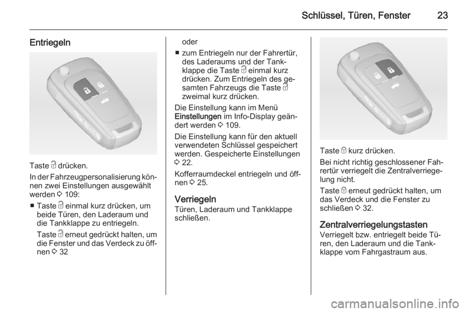 OPEL CASCADA 2014  Betriebsanleitung (in German) Schlüssel, Türen, Fenster23
Entriegeln
Taste c drücken.
In der Fahrzeugpersonalisierung kön‐ nen zwei Einstellungen ausgewählt
werden  3 109:
■ Taste  c einmal kurz drücken, um
beide Türen,