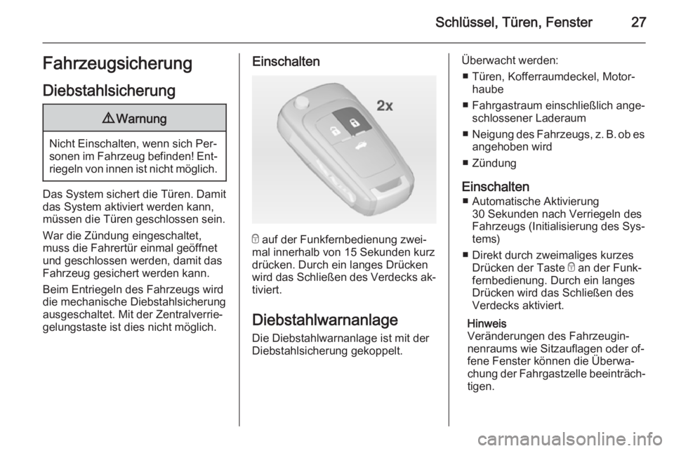 OPEL CASCADA 2014  Betriebsanleitung (in German) Schlüssel, Türen, Fenster27FahrzeugsicherungDiebstahlsicherung9 Warnung
Nicht Einschalten, wenn sich Per‐
sonen im Fahrzeug befinden! Ent‐ riegeln von innen ist nicht möglich.
Das System sicher
