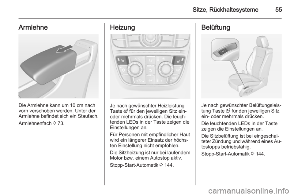 OPEL CASCADA 2014  Betriebsanleitung (in German) Sitze, Rückhaltesysteme55Armlehne
Die Armlehne kann um 10 cm nachvorn verschoben werden. Unter der
Armlehne befindet sich ein Staufach.
Armlehnenfach  3 73.
Heizung
Je nach gewünschter Heizleistung
