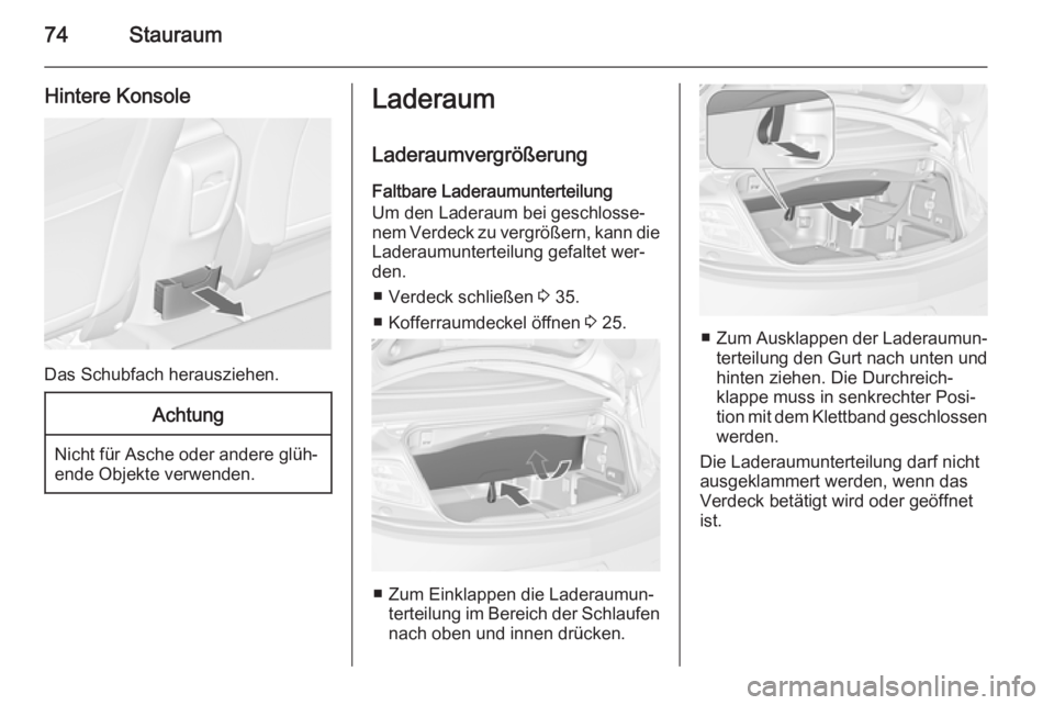 OPEL CASCADA 2014 Betriebsanleitung (in German) 74Stauraum
Hintere Konsole
Das Schubfach herausziehen.
Achtung
Nicht für Asche oder andere glüh‐
ende Objekte verwenden.
Laderaum
Laderaumvergrößerung
Faltbare Laderaumunterteilung
Um den Ladera OPEL CASCADA 2014 Betriebsanleitung (in German) 74Stauraum
Hintere Konsole
Das Schubfach herausziehen.
Achtung
Nicht für Asche oder andere glüh‐
ende Objekte verwenden.
Laderaum
Laderaumvergrößerung
Faltbare Laderaumunterteilung
Um den Ladera
