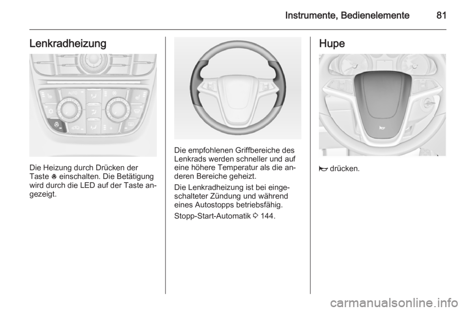 OPEL CASCADA 2014  Betriebsanleitung (in German) Instrumente, Bedienelemente81Lenkradheizung
Die Heizung durch Drücken der
Taste  * einschalten. Die Betätigung
wird durch die LED auf der Taste an‐
gezeigt.
Die empfohlenen Griffbereiche des
Lenkr