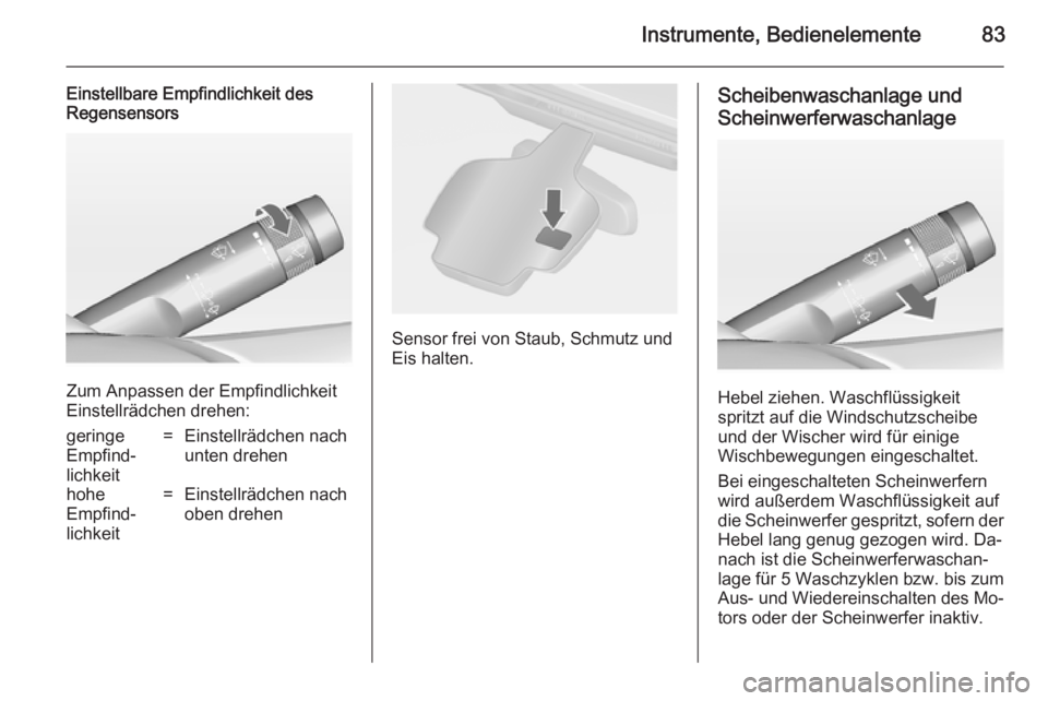 OPEL CASCADA 2014 Betriebsanleitung (in German) Instrumente, Bedienelemente83
Einstellbare Empfindlichkeit des
Regensensors
Zum Anpassen der Empfindlichkeit
Einstellrädchen drehen:
geringe
Empfind‐
lichkeit=Einstellrädchen nach
unten drehenhohe OPEL CASCADA 2014 Betriebsanleitung (in German) Instrumente, Bedienelemente83
Einstellbare Empfindlichkeit des
Regensensors
Zum Anpassen der Empfindlichkeit
Einstellrädchen drehen:
geringe
Empfind‐
lichkeit=Einstellrädchen nach
unten drehenhohe