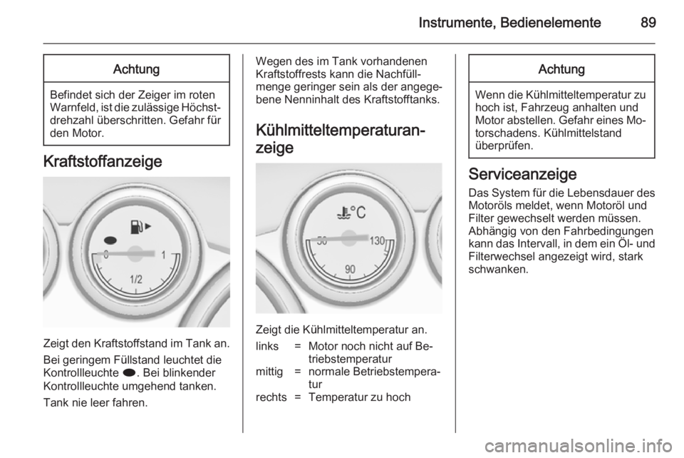 OPEL CASCADA 2014  Betriebsanleitung (in German) Instrumente, Bedienelemente89Achtung
Befindet sich der Zeiger im roten
Warnfeld, ist die zulässige Höchst‐ drehzahl überschritten. Gefahr fürden Motor.
Kraftstoffanzeige
Zeigt den Kraftstoffstan