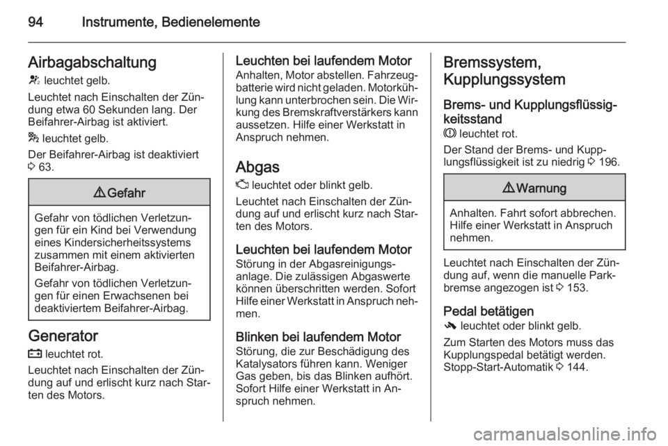 OPEL CASCADA 2014  Betriebsanleitung (in German) 94Instrumente, BedienelementeAirbagabschaltungV  leuchtet gelb.
Leuchtet nach Einschalten der Zün‐
dung etwa 60 Sekunden lang. Der
Beifahrer-Airbag ist aktiviert.
*  leuchtet gelb.
Der Beifahrer-Ai