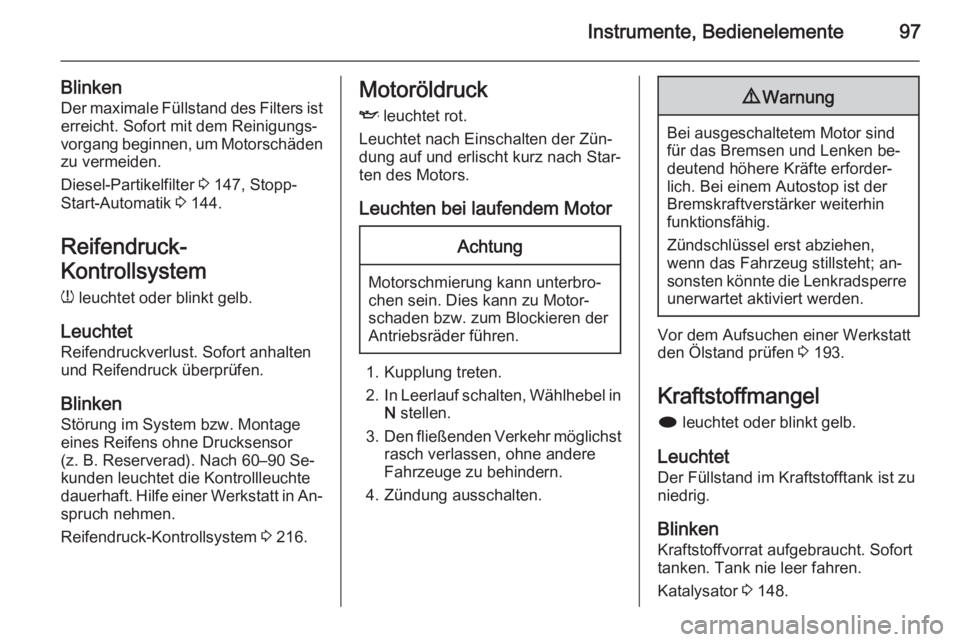 OPEL CASCADA 2014  Betriebsanleitung (in German) Instrumente, Bedienelemente97
BlinkenDer maximale Füllstand des Filters ist
erreicht. Sofort mit dem Reinigungs‐
vorgang beginnen, um Motorschäden zu vermeiden.
Diesel-Partikelfilter  3 147, Stopp
