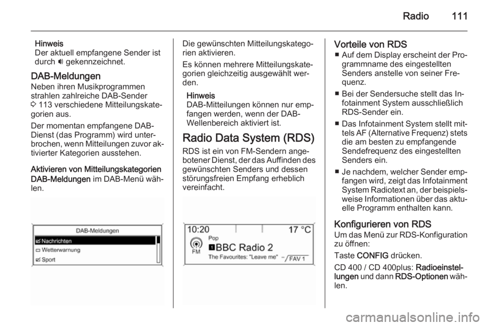 OPEL CASCADA 2014.5 Infotainment-Handbuch (in German) Radio111
Hinweis
Der aktuell empfangene Sender ist
durch i gekennzeichnet.
DAB-Meldungen
Neben ihren Musikprogrammen
strahlen zahlreiche DAB-Sender
3 113 verschiedene Mitteilungskate‐
gorien aus.
OPEL CASCADA 2014.5 Infotainment-Handbuch (in German) Radio111
Hinweis
Der aktuell empfangene Sender ist
durch i gekennzeichnet.
DAB-Meldungen
Neben ihren Musikprogrammen
strahlen zahlreiche DAB-Sender
3 113 verschiedene Mitteilungskate‐
gorien aus.