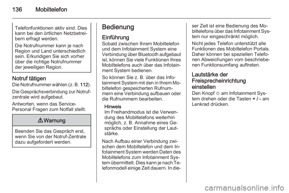 OPEL CASCADA 2014.5  Infotainment-Handbuch (in German) 136MobiltelefonTelefonfunktionen aktiv sind. Dies
kann bei den örtlichen Netzbetrei‐ bern erfragt werden.
Die Notrufnummer kann je nach Region und Land unterschiedlich
sein. Erkundigen Sie sich vor
