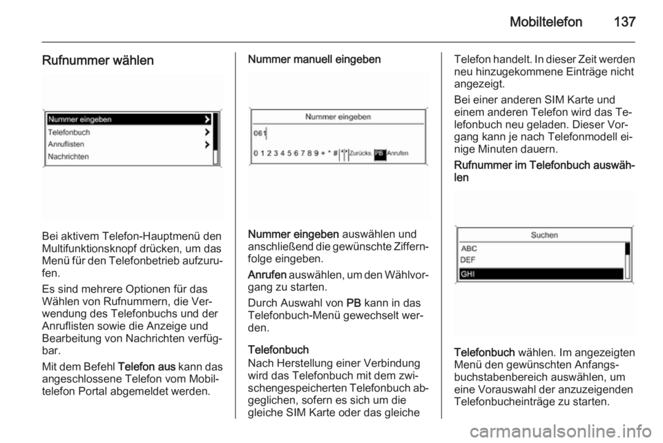 OPEL CASCADA 2014.5  Infotainment-Handbuch (in German) Mobiltelefon137
Rufnummer wählen
Bei aktivem Telefon-Hauptmenü den
Multifunktionsknopf drücken, um das Menü für den Telefonbetrieb aufzuru‐ fen.
Es sind mehrere Optionen für das
Wählen von Ru