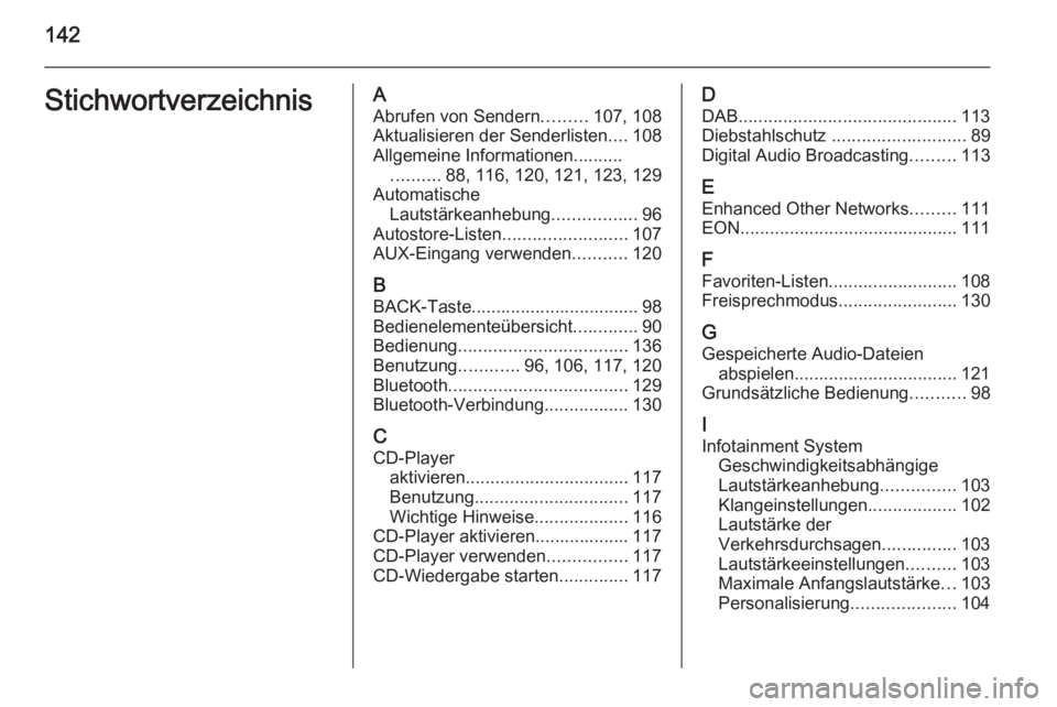 OPEL CASCADA 2014.5  Infotainment-Handbuch (in German) 142StichwortverzeichnisAAbrufen von Sendern .........107, 108
Aktualisieren der Senderlisten ....108
Allgemeine Informationen.......... .......... 88, 116, 120, 121, 123, 129
Automatische Lautstärkea